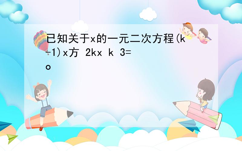 已知关于x的一元二次方程(k-1)x方 2kx k 3=o