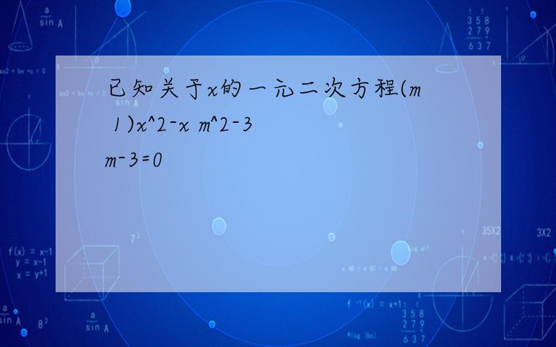 已知关于x的一元二次方程(m 1)x^2-x m^2-3m-3=0