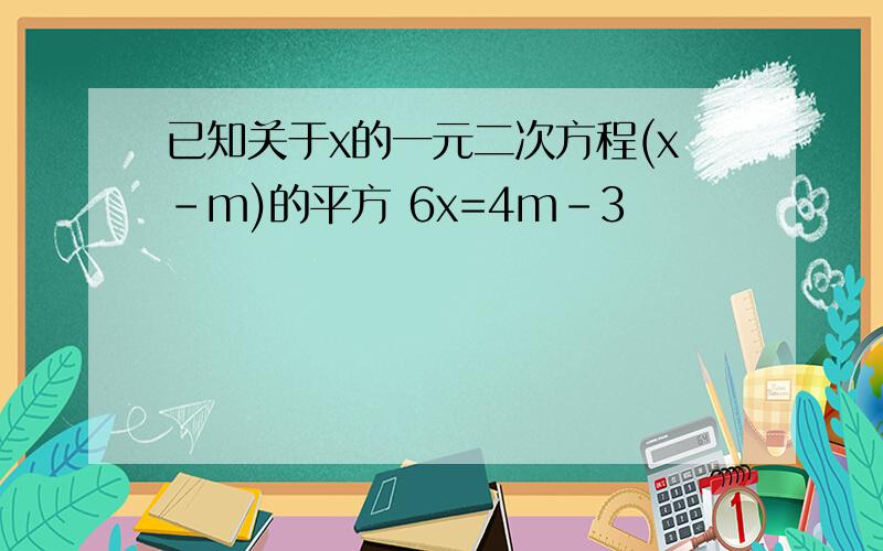 已知关于x的一元二次方程(x-m)的平方 6x=4m-3