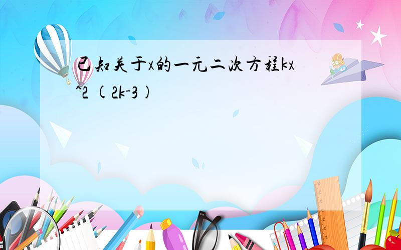 已知关于x的一元二次方程kx^2 (2k-3)