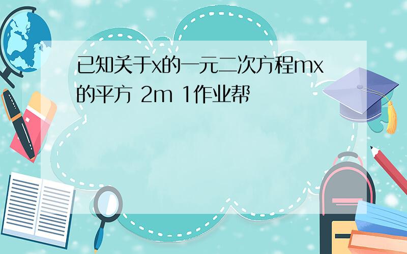 已知关于x的一元二次方程mx的平方 2m 1作业帮