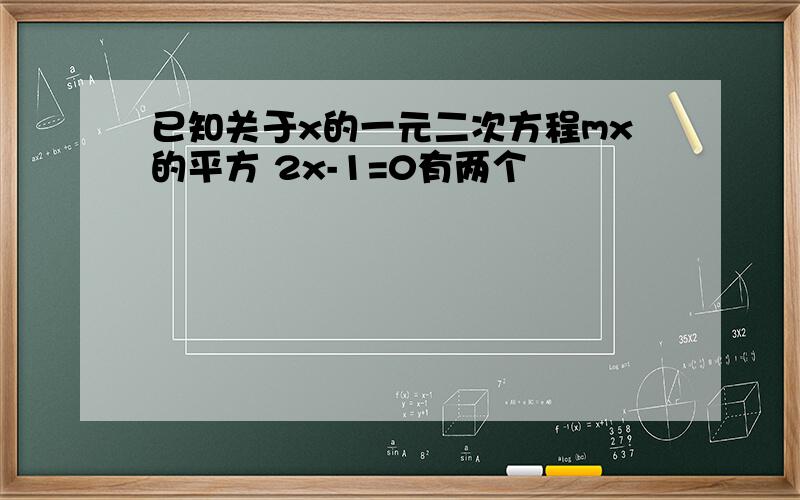 已知关于x的一元二次方程mx的平方 2x-1=0有两个