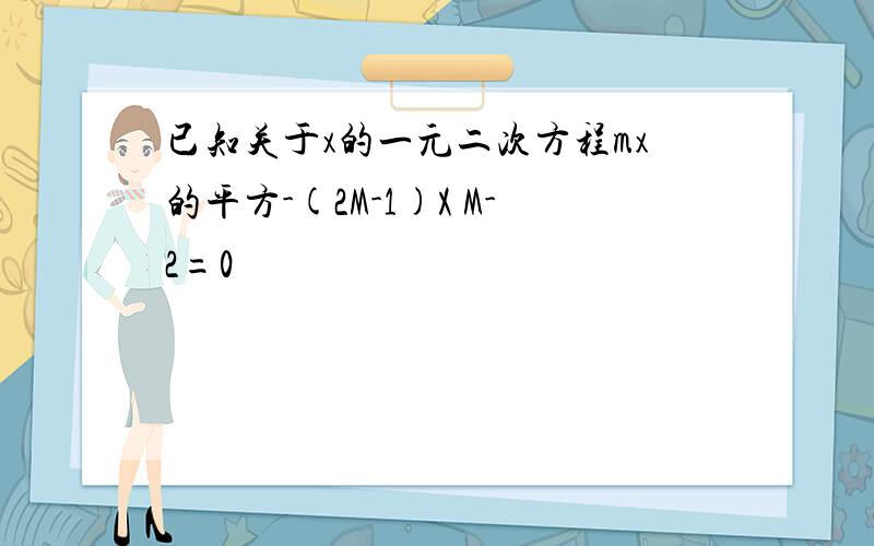 已知关于x的一元二次方程mx的平方-(2M-1)X M-2=0