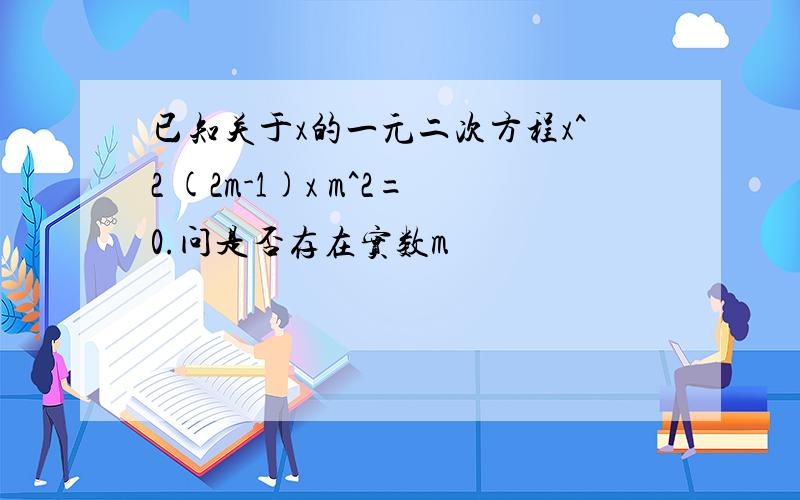 已知关于x的一元二次方程x^2 (2m-1)x m^2=0.问是否存在实数m