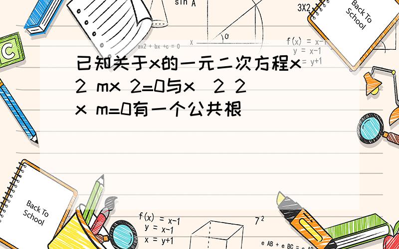 已知关于x的一元二次方程x^2 mx 2=0与x^2 2x m=0有一个公共根