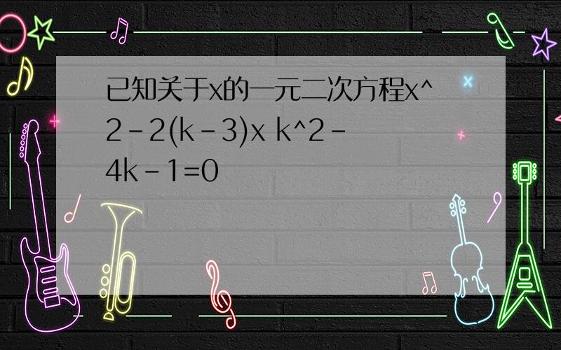 已知关于x的一元二次方程x^2-2(k-3)x k^2-4k-1=0