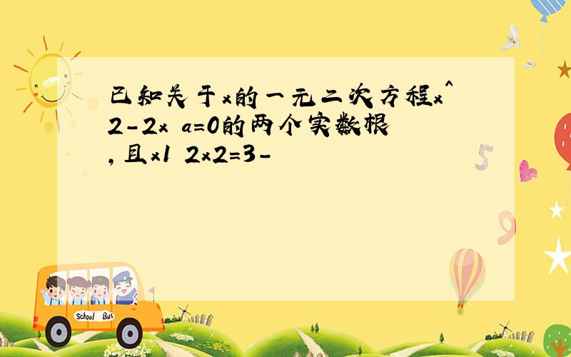 已知关于x的一元二次方程x^2-2x a=0的两个实数根,且x1 2x2=3-