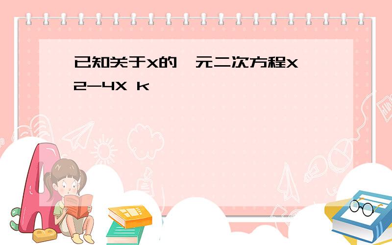 已知关于X的一元二次方程X^2-4X k