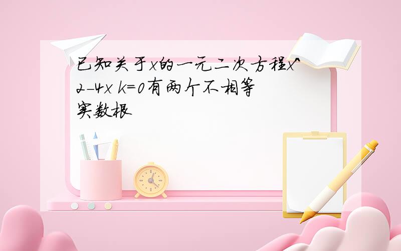 已知关于x的一元二次方程x^2-4x k=0有两个不相等实数根