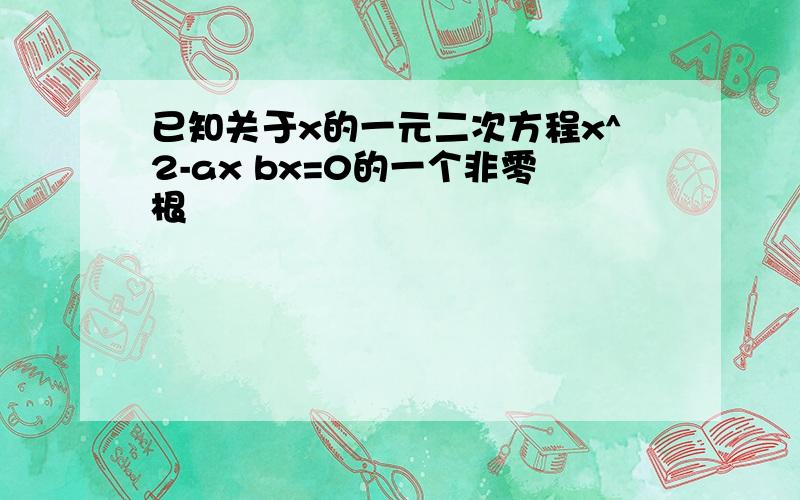 已知关于x的一元二次方程x^2-ax bx=0的一个非零根