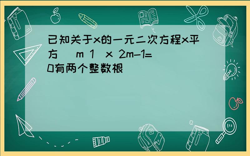 已知关于x的一元二次方程x平方 (m 1)x 2m-1=0有两个整数根