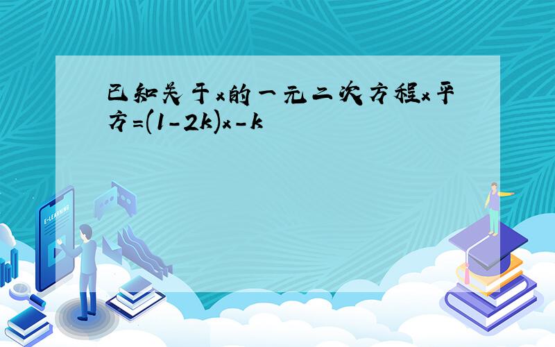 已知关于x的一元二次方程x平方=(1-2k)x-k²