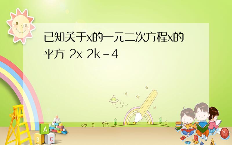 已知关于x的一元二次方程x的平方 2x 2k-4