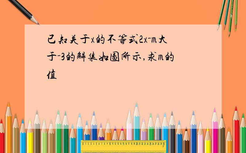 已知关于x的不等式2x-m大于-3的解集如图所示,求m的值