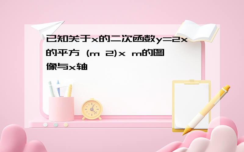 已知关于x的二次函数y=2x的平方 (m 2)x m的图像与x轴