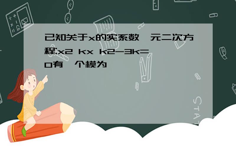 已知关于x的实系数一元二次方程:x2 kx k2-3k=0有一个模为