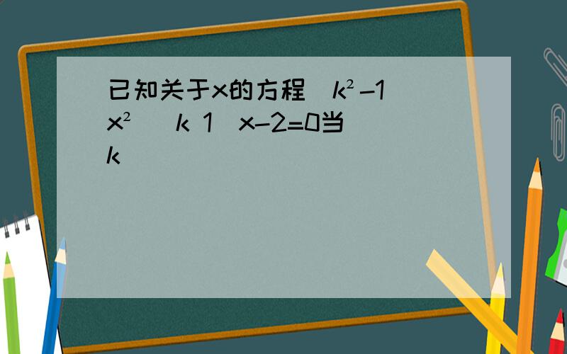 已知关于x的方程(k²-1)x² (k 1)x-2=0当k