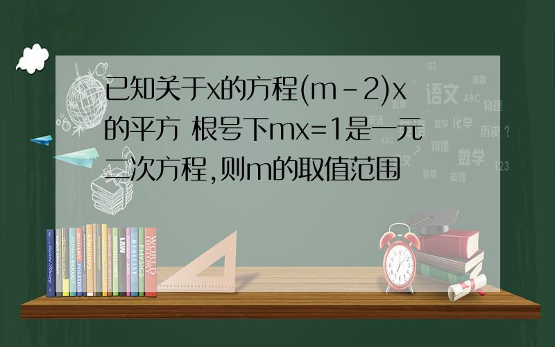 已知关于x的方程(m-2)x的平方 根号下mx=1是一元二次方程,则m的取值范围