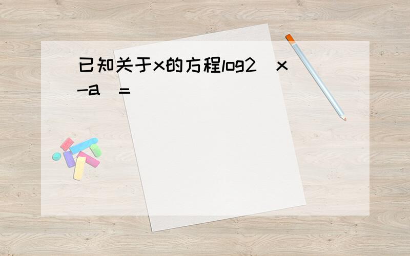 已知关于x的方程log2(x-a)=