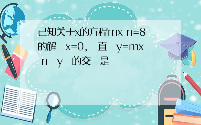 已知关于x的方程mx n=8的解為x=0,則直線y=mx n與y軸的交點是