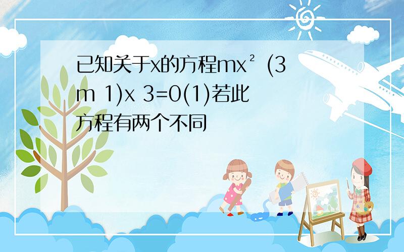 已知关于x的方程mx² (3m 1)x 3=0(1)若此方程有两个不同