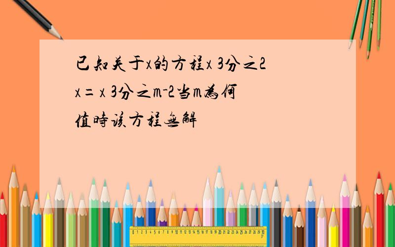 已知关于x的方程x 3分之2x=x 3分之m-2当m为何值时该方程无解