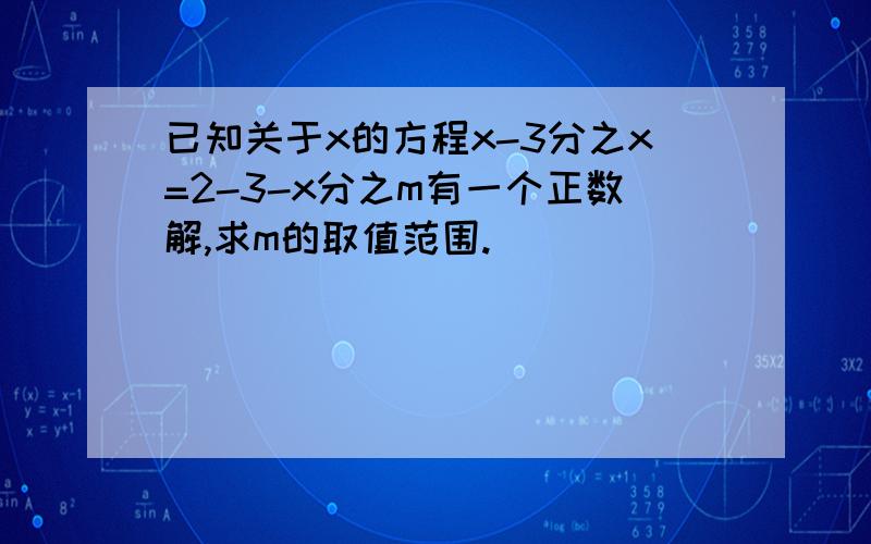 已知关于x的方程x-3分之x=2-3-x分之m有一个正数解,求m的取值范围.