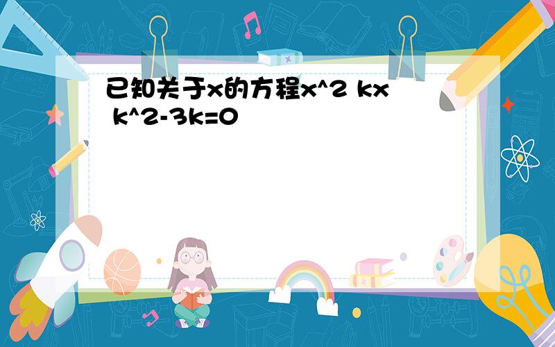 已知关于x的方程x^2 kx k^2-3k=0