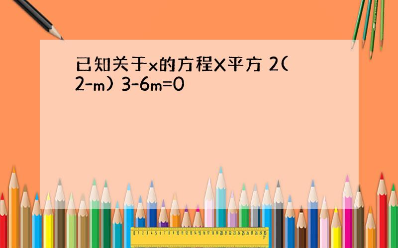 已知关于x的方程X平方 2(2-m) 3-6m=0