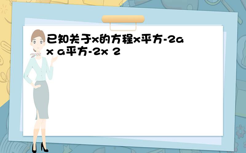 已知关于x的方程x平方-2ax a平方-2x 2