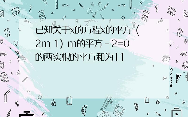 已知关于x的方程x的平方 (2m 1) m的平方-2=0的两实根的平方和为11