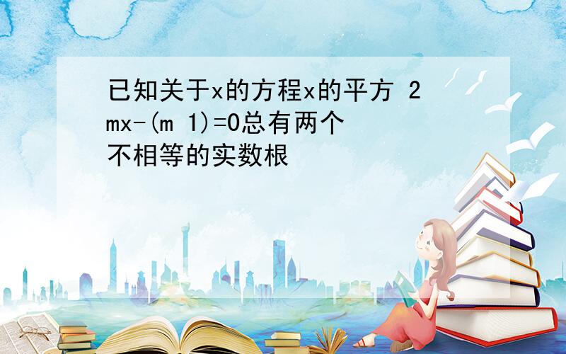 已知关于x的方程x的平方 2mx-(m 1)=0总有两个不相等的实数根