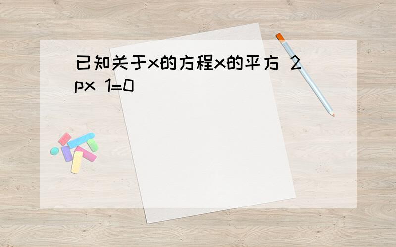 已知关于x的方程x的平方 2px 1=0