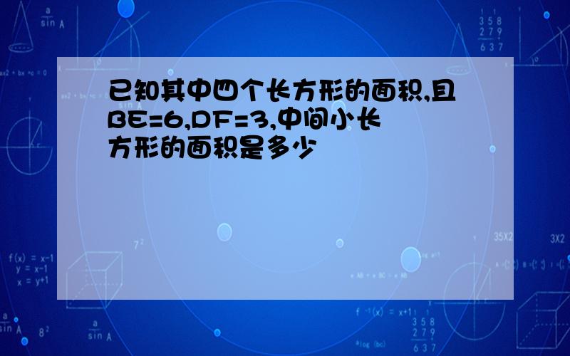 已知其中四个长方形的面积,且BE=6,DF=3,中间小长方形的面积是多少