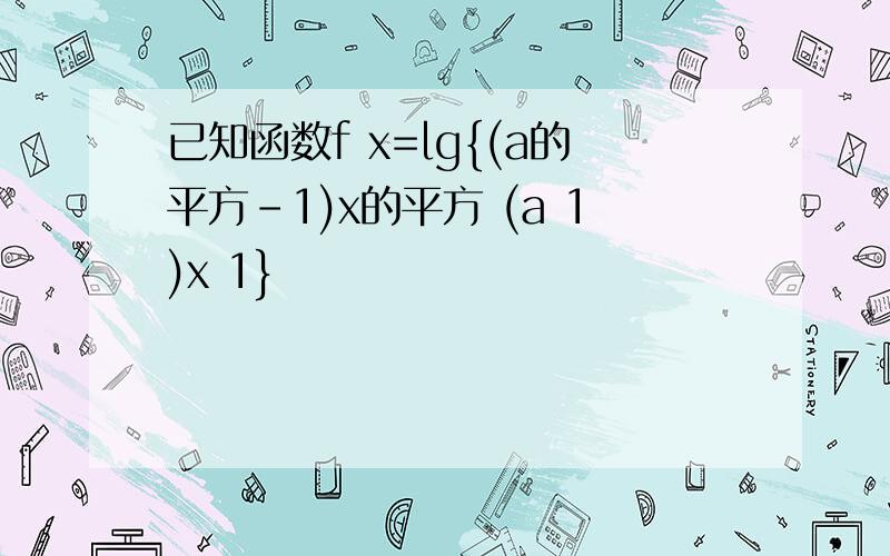 已知函数f x=lg{(a的平方-1)x的平方 (a 1)x 1}