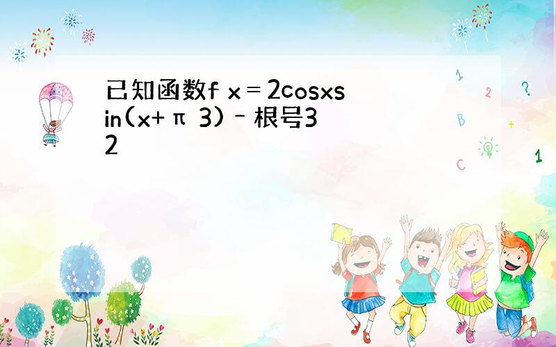 已知函数f x＝2cosxsin(x+π 3)﹣根号3 2