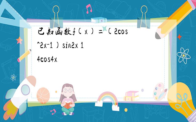 已知函数f(x)=(2cos^2x-1)sin2x 1 4cos4x