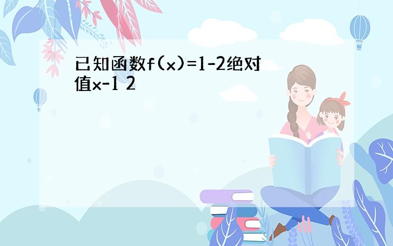 已知函数f(x)=1-2绝对值x-1 2