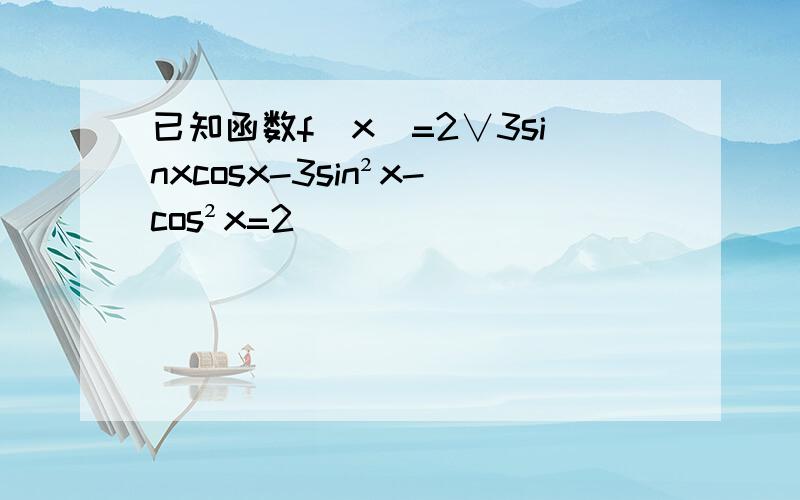 已知函数f(x)=2∨3sinxcosx-3sin²x-cos²x=2