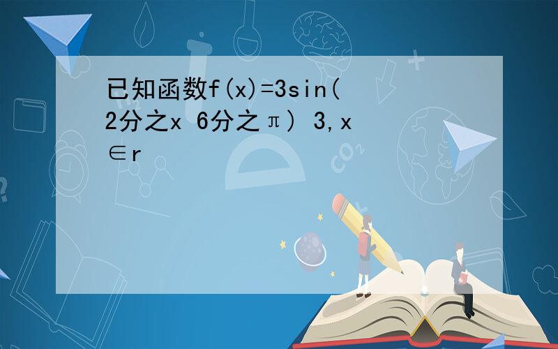 已知函数f(x)=3sin(2分之x 6分之π) 3,x∈r