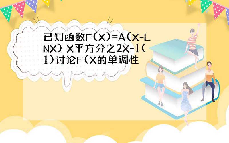 已知函数F(X)=A(X-LNX) X平方分之2X-1(1)讨论F(X的单调性