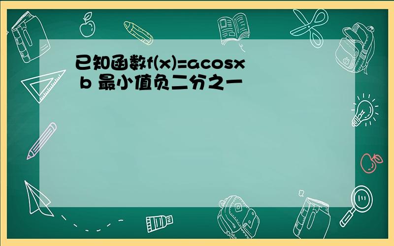 已知函数f(x)=acosx b 最小值负二分之一