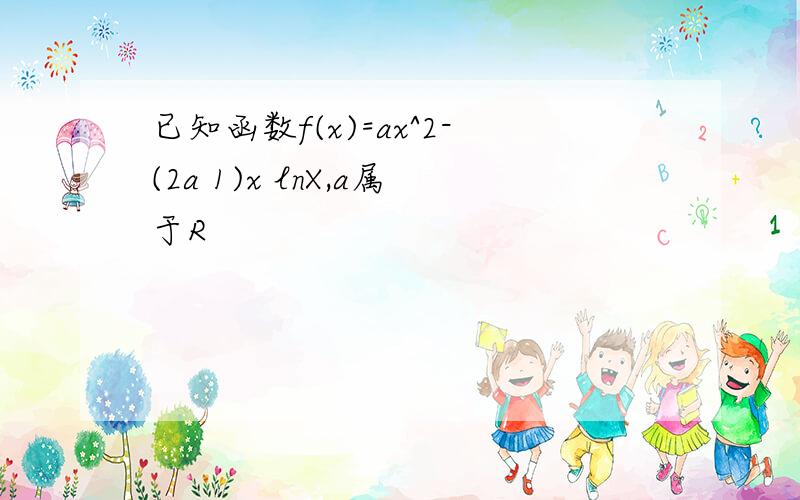 已知函数f(x)=ax^2-(2a 1)x lnX,a属于R