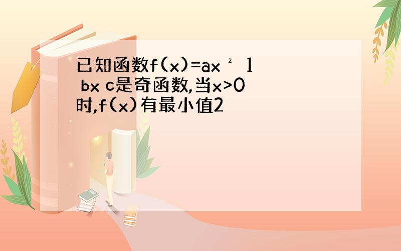 已知函数f(x)=ax² 1 bx c是奇函数,当x>0时,f(x)有最小值2