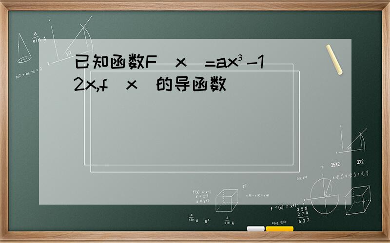 已知函数F(x)=ax³-12x,f(x)的导函数