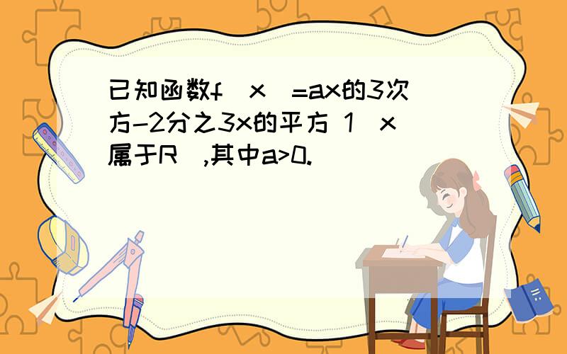 已知函数f(x)=ax的3次方-2分之3x的平方 1(x属于R),其中a>0.