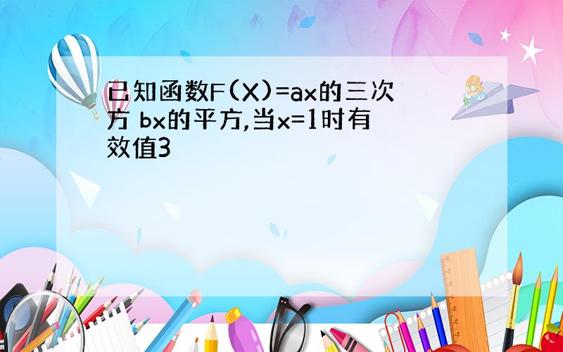 已知函数F(X)=ax的三次方 bx的平方,当x=1时有效值3