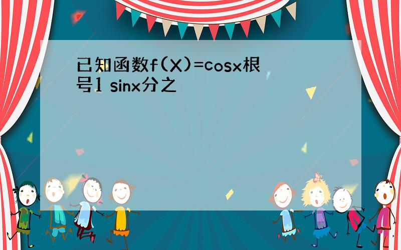 已知函数f(X)=cosx根号1 sinx分之