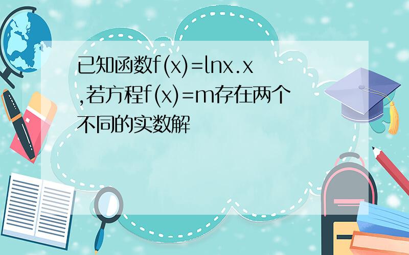 已知函数f(x)=lnx.x,若方程f(x)=m存在两个不同的实数解