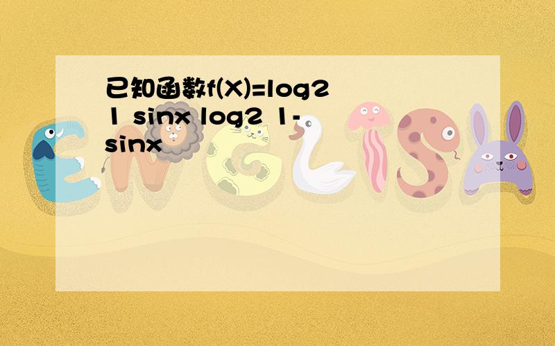 已知函数f(X)=log2 1 sinx log2 1-sinx